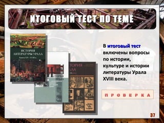 ИТОГОВЫЙ ТЕСТ ПО ТЕМЕИТОГОВЫЙ ТЕСТ ПО ТЕМЕ
ВВ итоговый теститоговый тест
включены вопросывключены вопросы
по истории,по истории,
культуре и историикультуре и истории
литературы Уралалитературы Урала
XVIIIXVIII века.века.
37
 