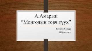 А.Амарын
“Монголын товч түүх”
Түүхийн 4-р курс
Ж.Буяндэлгэр
 