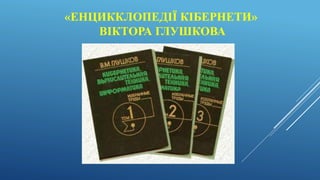 «ЕНЦИККЛОПЕДІЇ КІБЕРНЕТИ»
ВІКТОРА ГЛУШКОВА
 