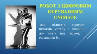 РОБОТ З ЦИФРОВИМ
КЕРУВАННЯМ
UNIMATE
для підняття гарячих
шматків металу з машини
для лиття під тиском, і
складання їх.
 