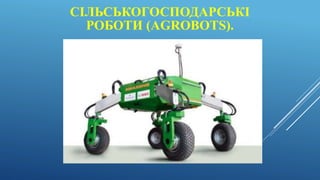 СІЛЬСЬКОГОСПОДАРСЬКІ
РОБОТИ (AGROBOTS).
 