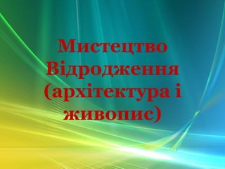 Мистецтво
Відродження
(архітектура і
живопис)
 
