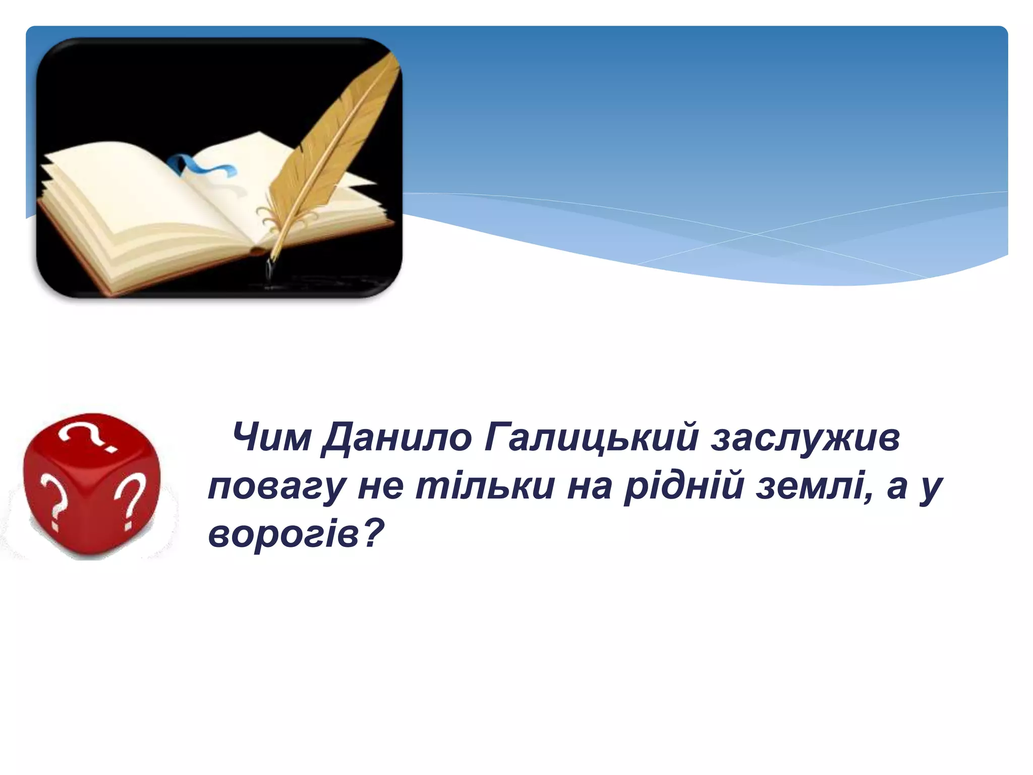 Чим Данило Галицький заслужив
повагу не тільки на рідній землі, а у
ворогів?
 