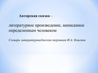 литературное произведение, написанное
определенным человеком
Словарь литературоведческих терминов И.А. Книгина
Авторская сказка –
 