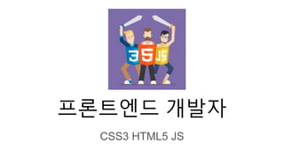 프론트엔드 개발자
CSS3 HTML5 JS
 
