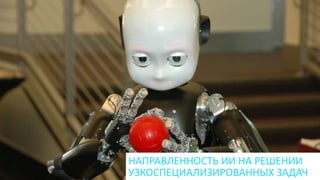 НАПРАВЛЕННОСТЬ ИИ НА РЕШЕНИИ
УЗКОСПЕЦИАЛИЗИРОВАННЫХ ЗАДАЧ
 