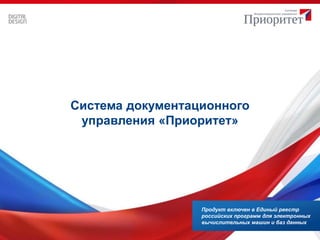Система документационного
управления «Приоритет»
Продукт включен в Единый реестр
российских программ для электронных
вычислительных машин и баз данных
 