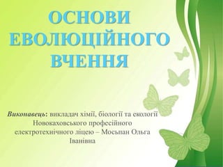 ОСНОВИ
ЕВОЛЮЦІЙНОГО
ВЧЕННЯ
Виконавець: викладач хімії, біології та екології
Новокаховського професійного
електротехнічного...