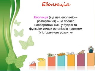 Еволюція
Еволюція (від лат. еволютіо –
розгортання) – це процес
необоротних змін у будові та
функціях живих організмів протягом
їх історичного розвитку
 