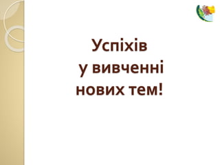 Успіхів
у вивченні
нових тем!
 