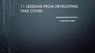 11 LESSONS FROM DEVELOPING
TAKE COVER
MAREK-MARTIN MATYSKA
GAMAJUN GAMES
 