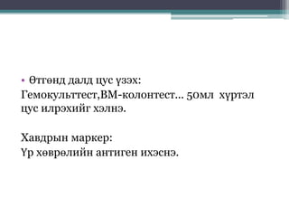 • Өтгөнд далд цус үзэх:
Гемокульттест,ВМ-колонтест... 50мл хүртэл
цус илрэхийг хэлнэ.
Хавдрын маркер:
Үр хөврөлийн антиген ихэснэ.
 