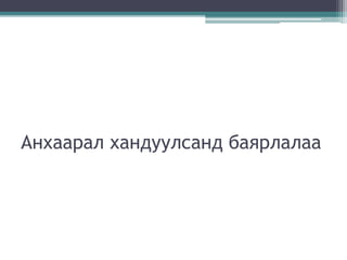 Анхаарал хандуулсанд баярлалаа
 