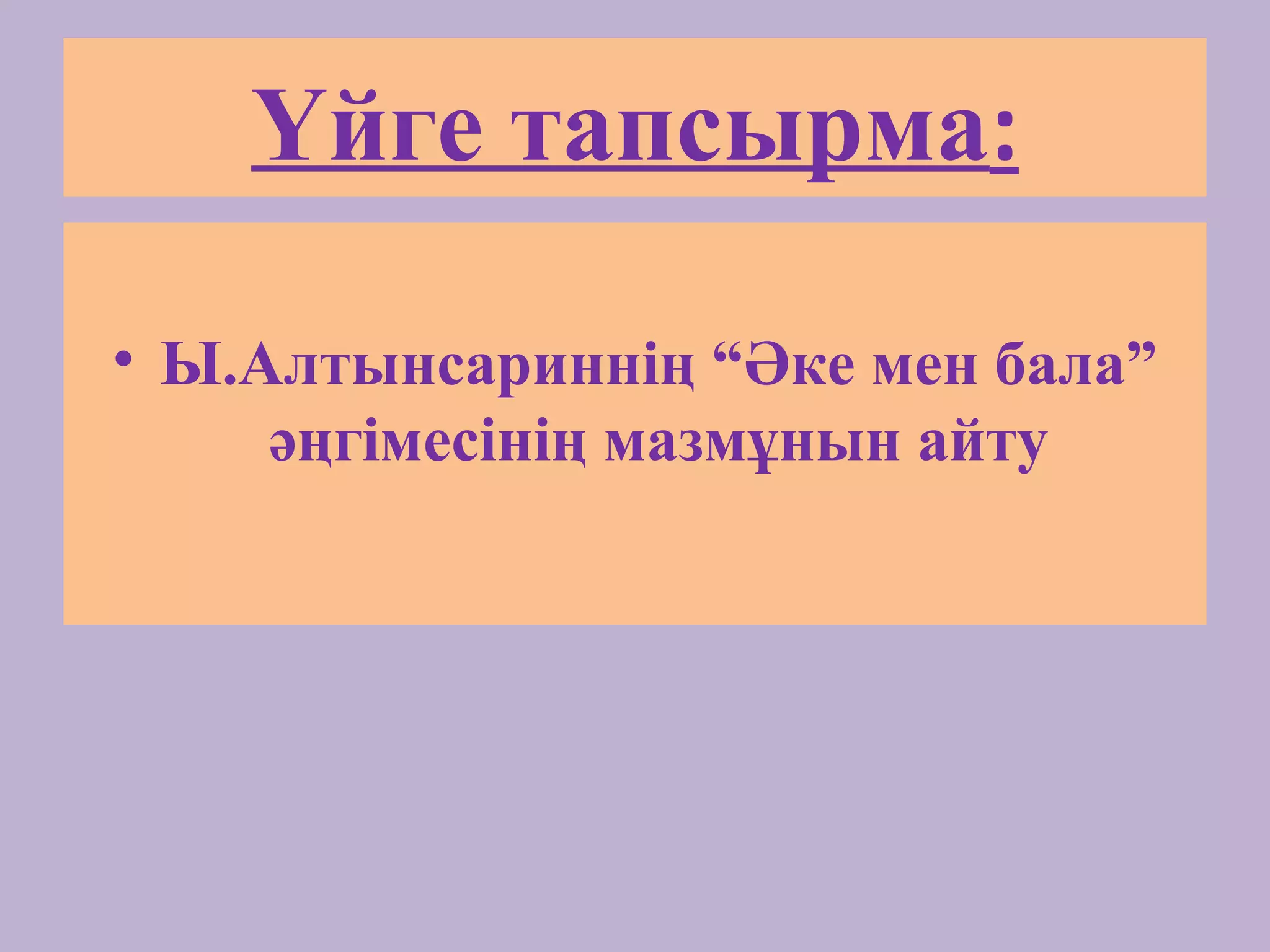 Үйге тапсырма:
• Ы.Алтынсариннің “Әке мен бала”
әңгімесінің мазмұнын айту
 