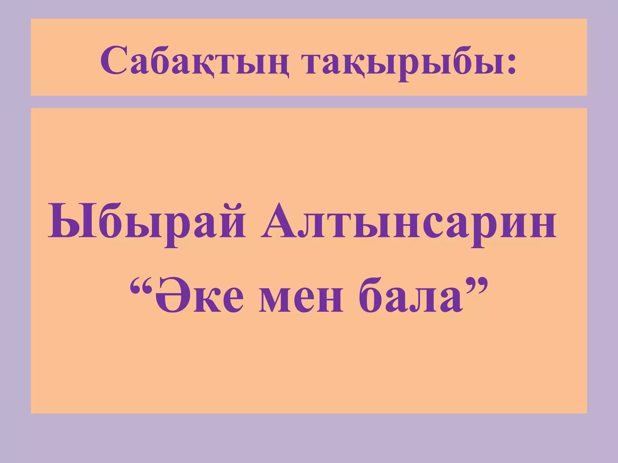 Сабақтың тақырыбы:
Ыбырай Алтынсарин
“Әке мен бала”
 