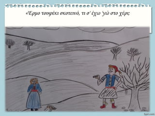 «Έρμο τουφέκι σκοτεινό, τι σ' έχω 'γώ στο χέρι;
 