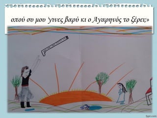 οπού συ μου 'γινες βαρύ κι ο Αγαρηνός το ξέρει;»
 