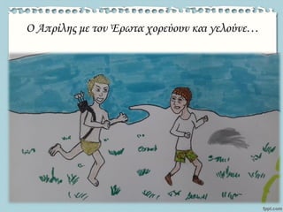 O Απρίλης με τον Έρωτα χορεύουν και γελούνε…
 