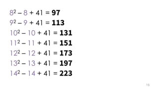82 – 8 + 41 =
92 – 9 + 41 =
102 – 10 + 41 =
112 – 11 + 41 =
122 – 12 + 41 =
132 – 13 + 41 =
142 – 14 + 41 =
 
