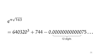 e⇡
p
163
163
= 6403203
+ 744 - 0.00000000000075 . . .
12 digits
 
