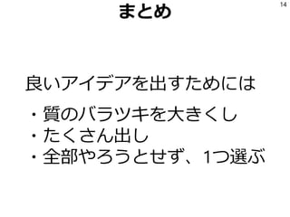 まとめ
良いアイデアを出すためには
・質のバラツキを大きくし
・たくさん出し
・全部やろうとせず、1つ選ぶ
14
 