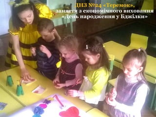 ДНЗ №24 «Теремок»,
заняття з економічного виховання
«День народження у Бджілки»
 