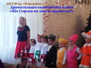 ДНЗ №33 «Перлинка»,
Драматизація економічної казки
«Що Сорока на хвості принесла?»
 
