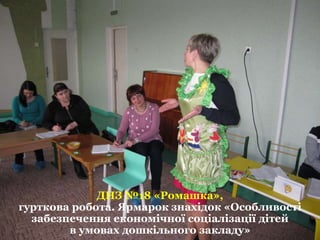 ДНЗ №18 «Ромашка»,
гурткова робота. Ярмарок знахідок «Особливості
забезпечення економічної соціалізації дітей
в умовах дошкільного закладу»
 