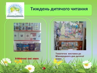 Тиждень дитячого читання
Тематична виставка до
Міжнародного дня дитячої
книги
 