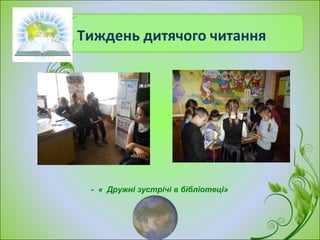 Тиждень дитячого читання
- « Дружні зустрічі в бібліотеці»
 