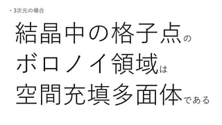 結晶中の格⼦点の
ボロノイ領域は
空間充填多⾯体である
・3次元の場合
 