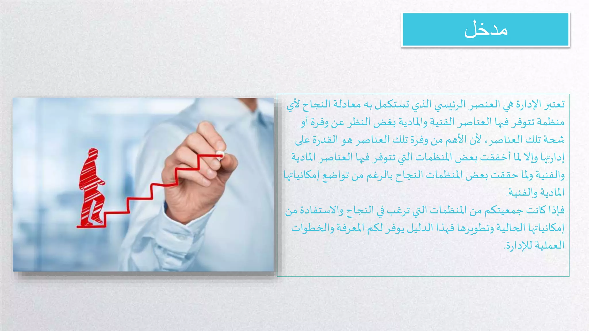 ‫مدخل‬
‫ا‬‫معادلة‬ ‫به‬ ‫تستكمل‬ ‫الذي‬ ‫ي‬ ‫الرئيس‬ ‫العنصر‬ ‫هي‬‫ة‬‫ر‬‫اإلدا‬ ‫تعتبر‬‫ألي‬ ‫لنجاح‬
‫عن‬ ‫النظر‬ ‫بغض‬ ‫واملادية‬ ‫الفنية‬ ‫العناصر‬ ‫فيها‬ ‫تتوفر‬ ‫منظمة‬‫أو‬‫وفرة‬
‫ع‬ ‫ة‬‫ر‬‫القد‬ ‫هو‬ ‫العناصر‬ ‫تلك‬‫وفرة‬‫من‬ ‫األهم‬ ‫ألن‬ ،‫العناصر‬ ‫تلك‬‫شحة‬‫لى‬
‫العن‬ ‫فيها‬ ‫تتوفر‬ ‫التي‬ ‫املنظمات‬ ‫بعض‬‫أخفقت‬ ‫ملا‬ ‫وإال‬‫تها‬‫ر‬‫إدا‬‫املادية‬ ‫اصر‬
‫تواضع‬‫من‬ ‫بالرغم‬ ‫النجاح‬ ‫املنظمات‬ ‫بعض‬ ‫حققت‬ ‫ملا‬‫و‬ ‫والفنية‬‫إمكانياتها‬
‫والفنية‬ ‫املادية‬.
‫كانت‬‫فإذا‬‫جمعيتكم‬‫واالس‬‫النجاح‬ ‫في‬ ‫ترغب‬ ‫التي‬ ‫املنظمات‬ ‫من‬‫من‬ ‫تفادة‬
‫املعرفة‬ ‫لكم‬ ‫يوفر‬ ‫الدليل‬ ‫فهذا‬ ‫وتطويرها‬‫الحالية‬ ‫إمكانياتها‬‫والخطوات‬
‫ة‬‫ر‬‫لإلدا‬ ‫العملية‬.
 