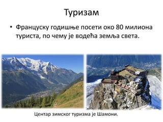 Туризам
• Француску годишње посети око 80 милиона
туриста, по чему је водећа земља света.
Центар зимског туризма је Шамони.
 