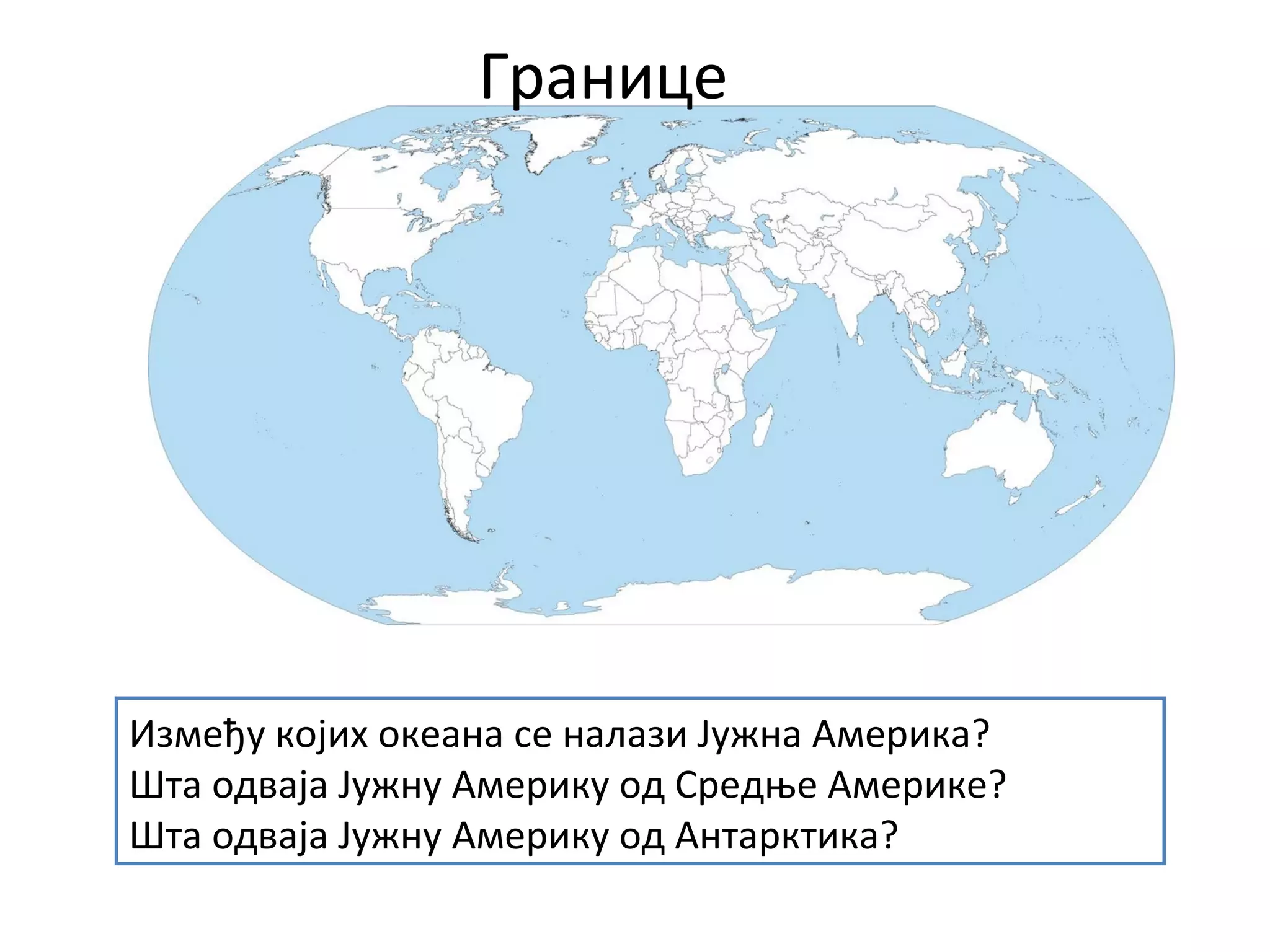 Између којих океана се налази Јужна Америка?
Шта одваја Јужну Америку од Средње Америке?
Шта одваја Јужну Америку од Антарктика?
Границе
 