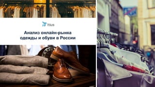 Анализ онлайн-рынка
одежды и обуви в России
 