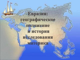 Евразия:
географическое
положение
и история
исследования
материка
 