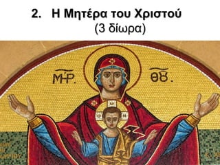 2.2. Η Μητέρα του ΧριστούΗ Μητέρα του Χριστού
(3 δίωρα)(3 δίωρα)
 