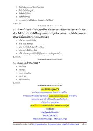รวบรวมเผยแพรโดย ประพันธ เวารัมย http://pun2013.bth.cc http://pun9.bth.cc http://valrom2012.fix.gs หนา 15
ก. ต้องดําเนินการออกคําสั่งใหม่ให้ถูกต้อง
ข. คําสั่งนั้นยังไม่สมบูรณ์
ค. คําสั่งนั้นเป็นโมฆะ
ง. คําสั่งนั้นสมบูรณ์
จ. ระยะเวลาอุทธรณ์นั้นนับใหม่ นับแต่ได้แจ้งสิทธิดังกล่าว
ดู มาตรา 40
*********************************
53. เจ้าหน้าที่ได้ออกคําสั่งไม่อนุญาตให้ก่อสร้างอาคารตามคําขอของเอกชนรายหนึ่ง ต่อมา
เจ้าหน้าที่นั้น เห็นว่าคําสั่งที่ไม่อนุญาตของตนไม่ถูกต้อง เพราะความเข้าใจผิดของตนเอง
เจ้าหน้าที่ผู้นั้นจะแก้ไขคําสั่งของตนได้ หรือไม่ ?
ก. ไม่ได้ เพราะออกคําสั่งแล้ว
ข. ไม่ได้ ถ้าเขาไม่อุทธรณ์
ค. ไม่ได้ ต้องให้ผู้บังคับบัญชาสั่งจึงแก้ไขได้
ง. ได้เสมอ ถ้าเห็นว่าไม่ถูกต้อง
จ. ไม่ได้ แม้เขาจะอุทธรณ์ก็ต้องให้ผู้มีอํานาจพิจารณาสั่งอุทธรณ์แก้ไข
ดู มาตรา 43
*********************************
54. ข้อใดไม่ใช่คําสั่งทางปกครอง ?
ก. การสั่งการ
ข. การอนุมัติ
ค. การรับจดทะเบียน
ง. การรับรอง
จ. การออกระเบียบ
ดู มาตรา 5
*********************************
เฉลยข้อสอบอยู่ด้านล่าง
หากมีความผิดพลาดประการใด ก็ขออภัยไว้ ณ ที่นี้ด้วย
หากจะกรุณาส่งข้อผิดพลาดมาทางเมล์ valrom2009@hotmail.com ให้ทราบด้วย
จะขอบพระคุณอย่างยิ่ง เพื่อได้จะปรับปรุงแก้ไขให้ถูกต้อง
ขอให้โชคดีในการสอบทุกคน
สู้ๆสู้ๆเพื่ออนาคต ไม่มีความสําเร็จใด ปราศจากความมุ่งมั่น
จากเว็บไซต์
http://pun2013.bth.cc
http://pun9.bth.cc
http://valrom2012.fix.gs http://pun.fix.gs
 