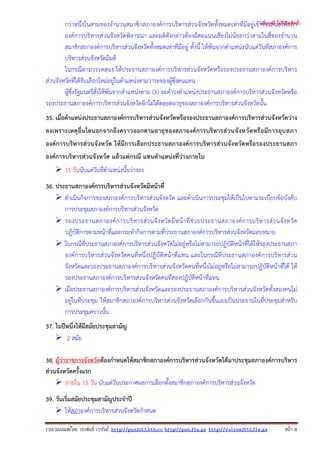 รวบรวมเผยแพรโดย ประพันธ เวารัมย http://pun2013.bth.cc http://pun.fix.gs http://valrom2012.fix.gs หนา 8
กว่าหนึ่งในสามของจํานวนสมาชิกสภาองค์การบริหารส่วนจังหวัดทั้งหมดเท่าที่มีอยู่เข้าชื่อเสนอให้สภา
องค์การบริหารส่วนจังหวัดพิจารณา และมติดังกล่าวต้องมีคะแนนเสียงไม่น้อยกว่าสามในสี่ของจํานวน
สมาชิกสภาองค์การบริหารส่วนจังหวัดทั้งหมดเท่าที่มีอยู่ ทั้งนี้ ให้พ้นจากตําแหน่งนับแต่วันที่สภาองค์การ
บริหารส่วนจังหวัดมีมติ
ในกรณีตามวรรคสอง ให้ประธานสภาองค์การบริหารส่วนจังหวัดหรือรองประธานสภาองค์การบริหาร
ส่วนจังหวัดที่ได้รับเลือกใหม่อยู่ในตําแหน่งตามวาระของผู้ซึ่งตนแทน
ผู้ซึ่งรัฐมนตรีสั่งให้พ้นจากตําแหน่งตาม (3) จะดํารงตําแหน่งประธานสภาองค์การบริหารส่วนจังหวัดหรือ
รองประธานสภาองค์การบริหารส่วนจังหวัดอีกไม่ได้ตลอดอายุของสภาองค์การบริหารส่วนจังหวัดนั้น
35. เมื่อตําแหน่งประธานสภาองค์การบริหารส่วนจังหวัดหรือรองประธานสภาองค์การบริหารส่วนจังหวัดว่าง
ลงเพราะเหตุอื่นใดนอกจากถึงคราวออกตามอายุของสภาองค์การบริหารส่วนจังหวัดหรือมีการยุบสภา
องค์การบริหารส่วนจังหวัด ให้มีการเลือกประธานสภาองค์การบริหารส่วนจังหวัดหรือรองประธานสภา
องค์การบริหารส่วนจังหวัด แล้วแต่กรณี แทนตําแหน่งที่ว่างภายใน
15 วันนับแต่วันที่ตําแหน่งนั้นว่างลง
36. ประธานสภาองค์การบริหารส่วนจังหวัดมีหน้าที่
ดําเนินกิจการของสภาองค์การบริหารส่วนจังหวัด และดําเนินการประชุมให้เป็นไปตามระเบียบข้อบังคับ
การประชุมสภาองค์การบริหารส่วนจังหวัด
รองประธานสภาองค์การบริหารส่วนจังหวัดมีหน้าที่ช่วยประธานสภาองค์การบริหารส่วนจังหวัด
ปฏิบัติการตามหน้าที่และกระทํากิจการตามที่ประธานสภาองค์การบริหารส่วนจังหวัดมอบหมาย
ในกรณีที่ประธานสภาองค์การบริหารส่วนจังหวัดไม่อยู่หรือไม่สามารถปฏิบัติหน้าที่ได้ให้รองประธานสภา
องค์การบริหารส่วนจังหวัดคนที่หนึ่งปฏิบัติหน้าที่แทน และในกรณีที่ประธานสภาองค์การบริหารส่วน
จังหวัดและรองประธานสภาองค์การบริหารส่วนจังหวัดคนที่หนึ่งไม่อยู่หรือไม่สามารถปฏิบัติหน้าที่ได้ ให้
รองประธานสภาองค์การบริหารส่วนจังหวัดคนที่สองปฏิบัติหน้าที่แทน
เมื่อประธานสภาองค์การบริหารส่วนจังหวัดและรองประธานสภาองค์การบริหารส่วนจังหวัดทั้งสองคนไม่
อยู่ในที่ประชุม ให้สมาชิกสภาองค์การบริหารส่วนจังหวัดเลือกกันขึ้นเองเป็นประธานในที่ประชุมสําหรับ
การประชุมคราวนั้น
37. ในปีหนึ่งให้มีสมัยประชุมสามัญ
2 สมัย
38. ผู้ว่าราชการจังหวัดต้องกําหนดให้สมาชิกสภาองค์การบริหารส่วนจังหวัดได้มาประชุมสภาองค์การบริหาร
ส่วนจังหวัดครั้งแรก
ภายใน 15 วัน นับแต่วันประกาศผลการเลือกตั้งสมาชิกสภาองค์การบริหารส่วนจังหวัด
39. วันเริ่มสมัยประชุมสามัญประจําปี
ให้สภาองค์การบริหารส่วนจังหวัดกําหนด
(แจกฟรี ไม่มีลิขสิทธิ์)
 