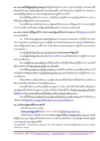 รวบรวมเผยแพรโดย ประพันธ เวารัมย http://pun2013.bth.cc http://pun9.bth.cc และ http://valrom2012.fix.gs หนา 11
39. ทบวงหนึ่งมีรัฐมนตรีว่าการทบวงเป็นผู้บังคับบัญชาข้าราชการ และกําหนดนโยบายของทบวงให้
สอดคล้องกับนโยบายที่คณะรัฐมนตรีกําหนดหรืออนุมัติ และรับผิดชอบในการปฏิบัติราชการของทบวง
และจะให้มีรัฐมนตรีช่วยว่าการทบวงเป็นผู้ช่วยสั่งและปฏิบัติราชการก็ได้
ในกรณีที่มีรัฐมนตรีช่วยว่าการทบวง การสั่งหรือการปฏิบัติราชการของรัฐมนตรีช่วยว่าการทบวง
ให้เป็นไปตามที่รัฐมนตรีว่าการทบวงมอบหมาย
ในกรณีที่เป็นทบวงสังกัดสํานักนายกรัฐมนตรีหรือกระทรวง ให้รัฐมนตรีว่าการทบวงปฏิบัติ
ราชการภายใต้การกํากับของนายกรัฐมนตรีหรือรัฐมนตรีว่าการกระทรวง แล้วแต่กรณี
40.ทบวง นอกจากมีรัฐมนตรีว่าการทบวงและรัฐมนตรีช่วยว่าการทบวง ให้มีปลัดทบวงคนหนึ่งมี
อํานาจหน้าที่ดังนี้
(๑) รับผิดชอบควบคุมราชการประจําในทบวง กําหนดแนวทางและแผนการปฏิบัติราชการของ
ทบวง และลําดับความสําคัญของแผนการปฏิบัติราชการประจําปีของส่วนราชการในทบวงให้เป็นไปตาม
นโยบายที่รัฐมนตรีกําหนด รวมทั้งกํากับ เร่งรัด ติดตามและประเมินผลการปฏิบัติราชการของส่วน
ราชการในทบวง
(๒) เป็นผู้บังคับบัญชาข้าราชการของส่วนราชการในทบวงรองจากรัฐมนตรี
(๓) เป็นผู้บังคับบัญชาข้าราชการในสํานักงานปลัดทบวงและรับผิดชอบในการปฏิบัติราชการของ
สํานักงานปลัดทบวง
ในการปฏิบัติราชการของปลัดทบวง ให้มีรองปลัดทบวงเป็นผู้ช่วยสั่งและปฏิบัติราชการ และจะให้
มีผู้ช่วยปลัดทบวงเป็นผู้ช่วยสั่งและปฏิบัติราชการด้วยก็ได้
ในกรณีที่มีรองปลัดทบวงหรือผู้ช่วยปลัดทบวง หรือมีทั้งรองปลัดทบวงและผู้ช่วยปลัดทบวง ให้
รองปลัดทบวงหรือผู้ช่วยปลัดทบวงเป็นผู้บังคับบัญชาข้าราชการและรับผิดชอบในการปฏิบัติราชการ รอง
จากปลัดทบวง
ให้รองปลัดทบวง ผู้ช่วยปลัดทบวง และผู้ดํารงตําแหน่งที่เรียกชื่ออย่างอื่นในสํานักงานปลัดทบวง
มีอํานาจหน้าที่ตามที่ปลัดทบวงกําหนดหรือมอบหมาย
ในกรณีที่ปลัดทบวงจะต้องปฏิบัติตามกฎหมาย ระเบียบ ข้อบังคับหรือคําสั่งใด หรือมติของ
คณะรัฐมนตรีในเรื่องใด ถ้ากฎหมาย ระเบียบ ข้อบังคับ หรือคําสั่งนั้น หรือมติของคณะรัฐมนตรีในเรื่อง
นั้นมิได้กล่าวถึงอํานาจของปลัดทบวงไว้ให้ปลัดทบวงมีอํานาจดังเช่นปลัดกระทรวง
ในกรณีที่ให้สํานักงานปลัดสํานักนายกรัฐมนตรีหรือสํานักงานปลัดกระทรวงทําหน้าที่สํานักงาน
ปลัดทบวง ให้ปลัดสํานักนายกรัฐมนตรีหรือปลัดกระทรวงทําหน้าที่ปลัดทบวง
41. สํานักงานรัฐมนตรีมีอํานาจหน้าที่
- เกี่ยวกับราชการทางการเมือง
- มีเลขานุการรัฐมนตรีซึ่งเป็นข้าราชการการเมืองเป็นผู้บังคับบัญชาข้าราชการ
- รับผิดชอบในการปฏิบัติราชการของสํานักงานรัฐมนตรีขึ้นตรงต่อรัฐมนตรีว่าการทบวง และจัด
ให้มีผู้ช่วยเลขานุการรัฐมนตรี ซึ่งเป็นข้าราชการการเมืองคนหนึ่งหรือหลายคนเป็นผู้ช่วยสั่งหรือปฏิบัติ
ราชการแทนเลขานุการรัฐมนตรีก็ได้
*พ.ร.บ.เดิมแก้ไขคําว่า “สํานักงานเลขานุการรัฐมนตรี” เป็น “สํานักงานรัฐมนตรี” โดยพระราชบัญญัติระเบียบบริหารราชการแผ่นดิน
(ฉบับที่ ๕) พ.ศ. ๒๕๔๕]
 