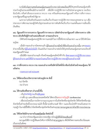 รวบรวมเผยแพรโดย ประพันธ เวารัมย http://pun2013.bth.cc http://pun9.bth.cc และ http://valrom2012.fix.gs หนา 22
-(๓)บังคับบัญชาบุคคลในคณะผู้แทนและข้าราชการฝ่ายพลเรือนที่มิใช่บุคคลในคณะผู้แทนซึ่ง
ประจําอยู่ในประเทศที่ตนมีอํานาจหน้าที่ เพื่อให้การปฏิบัติราชการเป็นไปตามกฎหมาย ระเบียบ
ข้อบังคับ หรือคําสั่งของกระทรวง ทบวง กรม หรือมติของคณะรัฐมนตรี หรือการสั่งการของ
นายกรัฐมนตรีในฐานะหัวหน้ารัฐบาล
-(๔)รายงานข้อเท็จจริงและความเห็นเกี่ยวกับผลการปฏิบัติราชการของบุคคลตาม (๓) เพื่อ
ประกอบการพิจารณาของผู้บังคับบัญชาของส่วนราชการต้นสังกัดเกี่ยวกับการแต่งตั้งและการเลื่อนขั้น
เงินเดือน
78. รัฐมนตรีว่าการกระทรวง รัฐมนตรีว่าการทบวง ปลัดสํานักนายกรัฐมนตรี ปลัดกระทรวง ปลัด
ทบวง อธิบดีหรือผู้ดํารงตําแหน่งเทียบเท่า อาจมอบอํานาจ
- ให้หัวหน้าคณะผู้แทนปฏิบัติราชการแทนได้ ในการนี้ให้นําความในมาตรา ๓๘ มาใช้บังคับโดย
อนุโลม
- เมื่อมีการมอบอํานาจโดยชอบแล้ว ผู้รับมอบอํานาจมีหน้าที่ต้องรับมอบอํานาจนั้น และจะมอบ
อํานาจนั้นให้แก่ผู้อื่นต่อไปไม่ได้ เว้นแต่เป็นการมอบอํานาจต่อไปให้บุคคลในคณะผู้แทนตามระเบียบที่
คณะรัฐมนตรีกําหนด
- เมื่อได้มีการมอบอํานาจแล้ว หัวหน้าคณะผู้แทนมีหน้าที่กํากับ ติดตามผลการปฏิบัติราชการของ
ผู้รับมอบอํานาจ และให้มีอํานาจแนะนําและแก้ไขการปฏิบัติราชการของผู้รับมอบอํานาจได้
79. การที่กระทรวง ทบวง กรม จะมอบอํานาจหรือมีคําสั่งใดที่เกี่ยวข้องไปยังหัวหน้าคณะผู้แทน ให้
แจ้งผ่าน
- กระทรวงการต่างประเทศ
80. ให้จัดระเบียบบริหารราชการส่วนภูมิภาค ดังนี้
-(๑) จังหวัด
- (๒) อําเภอ
81. ให้รวมท้องที่หลายๆ อําเภอตั้งขึ้น
- เป็นจังหวัดมีฐานะเป็นนิติบุคคล
- การตั้ง ยุบ และเปลี่ยนแปลงเขตจังหวัด ให้ตราเป็นพระราชบัญญัติ (ออกข้อสอบบ่อย)
- เพื่อประโยชน์ในการบริหารงานแบบบูรณาการในจังหวัดหรือกลุ่มจังหวัด ให้จังหวัดหรือกลุ่ม
จังหวัดยื่นคําขอจัดตั้งงบประมาณได้ ทั้งนี้ตามหลักเกณฑ์ วิธีกา รและเงื่อนไขที่กําหนดในพระราช
กฤษฎีกาในกรณีนี้ให้ถือว่าจังหวัดหรือกลุ่มจังหวัดเป็นส่วนราชการตามกฎหมายว่าด้วยวิธีการงบประมาณ
82. ให้จังหวัดมีอํานาจภายในเขตจังหวัด ดังต่อไปนี้
- (๑) นําภารกิจของรัฐและนโยบายของรัฐบาลไปปฏิบัติให้เกิดผลสัมฤทธิ์
-(๒) ดูแลให้มีการปฏิบัติและบังคับการให้เป็นไปตามกฎหมาย เพื่อให้เกิดความสงบเรียบร้อยและ
เป็นธรรมในสังคม
 