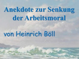Anekdote zur Senkung
der Arbeitsmoral
von Heinrich Böll
 