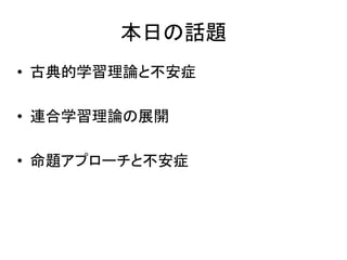 本日の話題
• 古典的学習理論と不安症
• 連合学習理論の展開
• 命題アプローチと不安症
 