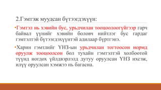 2.Гэмтэж муудсан бүтээгдэхүүн:
•Гэмтэл нь хэвийн бус, урьдчилан тооцоолоогүйгээр гарч
байвал үүнийг хэвийн боловч нийтлэг бус гардаг
гэмтэлтэй бүтээгдэхүүнтэй адилаар бүртгэнэ.
•Харин гэмтлийг ҮНЗ-ын урьдчилан тогтоосон нормд
оруулж тооцоолсон бол тухайн гэмтэлтэй холбоотой
түүнд ногдох үйлдвэрлэлд дутуу оруулсан ҮНЗ ихсэж,
илүү оруулсан хэмжээ нь багасна.
 