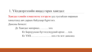1. Үйлдвэрлэлийн явцад гарах хаягдал:
Хаягдал хэвийн хэмжээнээс хэтэрсэн үед тусгайлан няравын
хяналтанд авч дараах байдлаар бүртгэнэ.
Дансны бичилт:
Дт Хаягдал материал. . . . . . . ххх
Кт Борлуулсан бүтээгдэхүүний өртөг. . . ххх
Кт ҮНЗ. . . . . . . . . . . . . . . .ххх гэх мэт дансанд
 