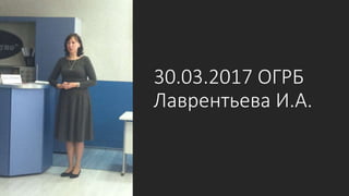 30.03.2017 ОГРБ
Лаврентьева И.А.
 