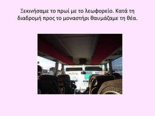 Ξεκινήσαμε το πρωί με το λεωφορείο. Κατά τη
διαδρομή προς το μοναστήρι θαυμάζαμε τη θέα.
 