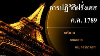 การปฏิวัติฝรั่งเศส
ค.ศ. 1789
เสรีภาพ
เสมอภาค
และภราดรภาพ
 