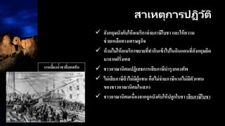 สาเหตุการปฏิวัติ
 อังกฤษบังคับให้อเมริกาจ่ายภาษีใบชา และให้ความ
ช่วยเหลือทางเศรษฐกิจ
 ห้ามไม่ให้อเมริกาขยายที่ทากินเข้าไปในดินแดนที่อังกฤษยึด
มาจากฝรั่งเศส
 ชาวอาณานิคมปฏิเสธการเสียภาษีบารุงกองทัพ
 ไม่เสียภาษีถ้าไม่มีผู้แทน คือไม่จ่ายภาษีหากไม่มีตัวแทน
ของชาวอาณานิคมในสภา
 ชาวอาณานิคมเนื่องจากถูกบังคับให้ปลูกใบชา เสียภาษีใบชา
งานเลี้ยงน้าชาที่บอสตัน
 