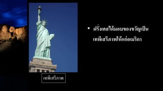 • ฝรั่งเศสได้มอบของขวัญเป็น
เทพีเสรีภาพให้แก่อเมริกา
เทพีเสรีภาพ
 